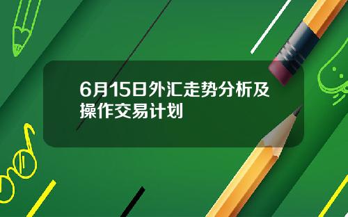 6月15日外汇走势分析及操作交易计划