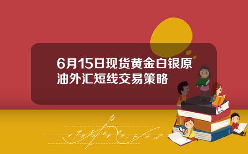 6月15日现货黄金白银原油外汇短线交易策略