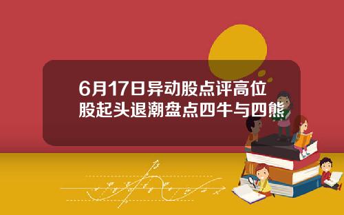 6月17日异动股点评高位股起头退潮盘点四牛与四熊