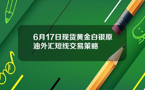 6月17日现货黄金白银原油外汇短线交易策略