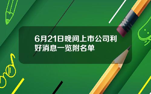 6月21日晚间上市公司利好消息一览附名单