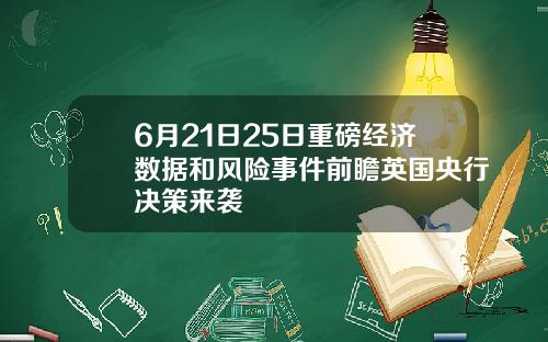 6月21日25日重磅经济数据和风险事件前瞻英国央行决策来袭