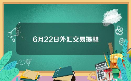 6月22日外汇交易提醒