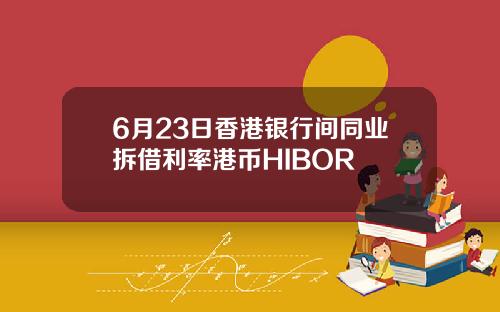 6月23日香港银行间同业拆借利率港币HIBOR