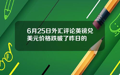 6月25日外汇评论英镑兑美元价格跌破了昨日的