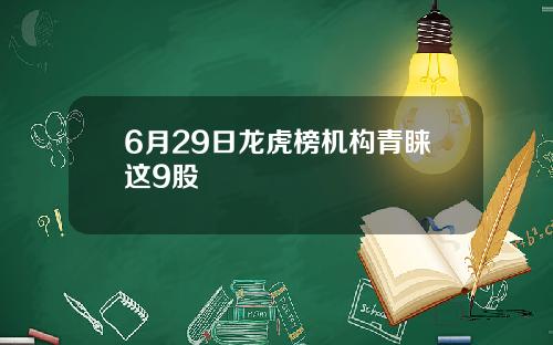 6月29日龙虎榜机构青睐这9股