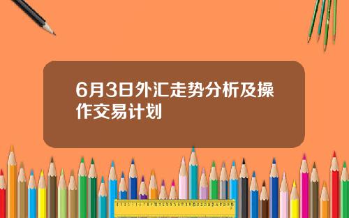 6月3日外汇走势分析及操作交易计划