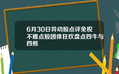 6月30日异动股点评免税不雅点股团体狂欢盘点四牛与四熊