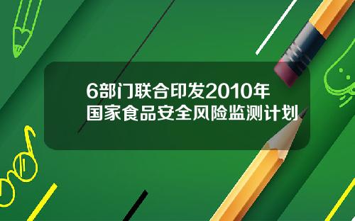 6部门联合印发2010年国家食品安全风险监测计划