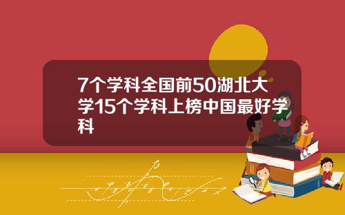 7个学科全国前50湖北大学15个学科上榜中国最好学科