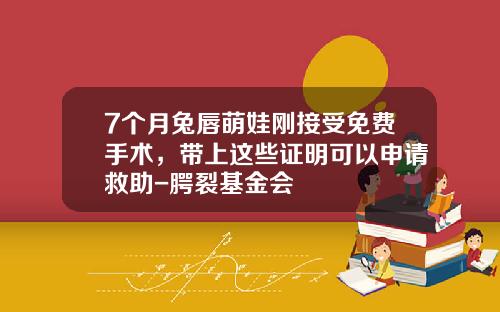 7个月兔唇萌娃刚接受免费手术，带上这些证明可以申请救助-腭裂基金会