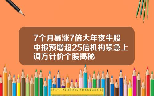 7个月暴涨7倍大年夜牛股中报预增超25倍机构紧急上调方针价个股揭秘