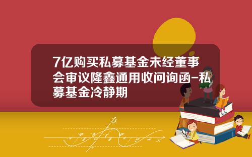 7亿购买私募基金未经董事会审议隆鑫通用收问询函-私募基金冷静期