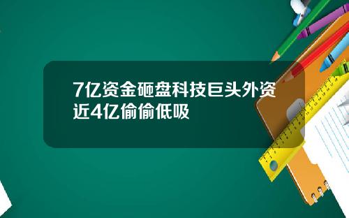 7亿资金砸盘科技巨头外资近4亿偷偷低吸