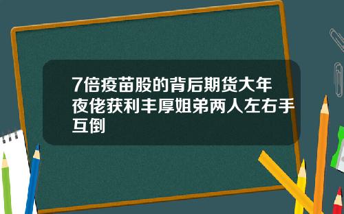 7倍疫苗股的背后期货大年夜佬获利丰厚姐弟两人左右手互倒