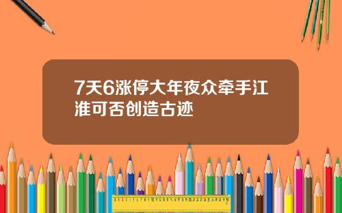 7天6涨停大年夜众牵手江淮可否创造古迹