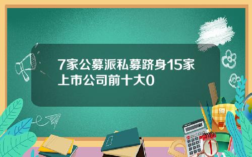 7家公募派私募跻身15家上市公司前十大0