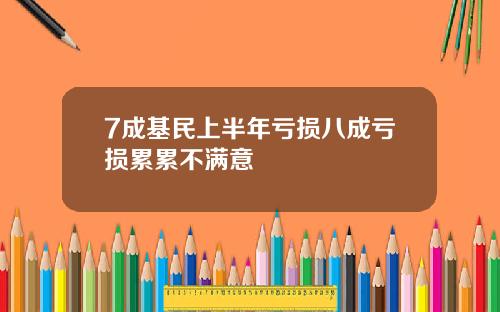 7成基民上半年亏损八成亏损累累不满意