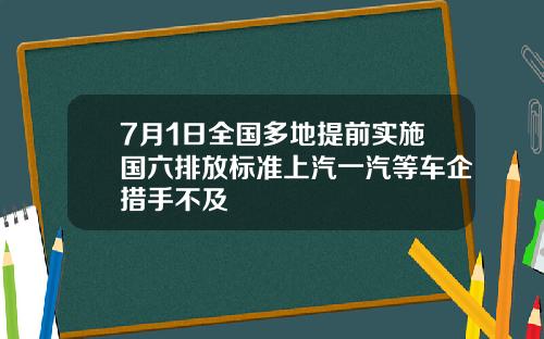 7月1日全国多地提前实施国六排放标准上汽一汽等车企措手不及