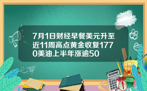 7月1日财经早餐美元升至近11周高点黄金收复1770美油上半年涨逾50