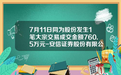 7月11日同为股份发生1笔大宗交易成交金额760.5万元-安信证券股份有限公司上海分公司