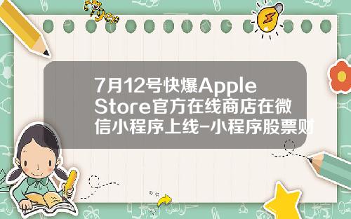 7月12号快爆AppleStore官方在线商店在微信小程序上线-小程序股票财经资讯软件