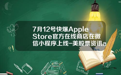 7月12号快爆AppleStore官方在线商店在微信小程序上线-美股票资讯app