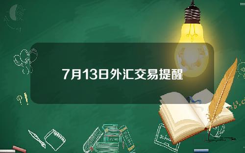 7月13日外汇交易提醒