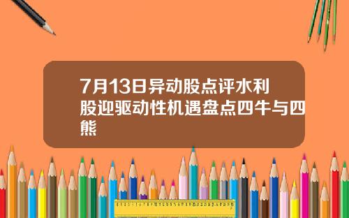 7月13日异动股点评水利股迎驱动性机遇盘点四牛与四熊
