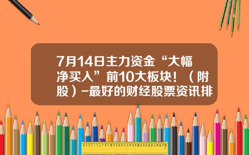 7月14日主力资金“大幅净买入”前10大板块！（附股）-最好的财经股票资讯排名