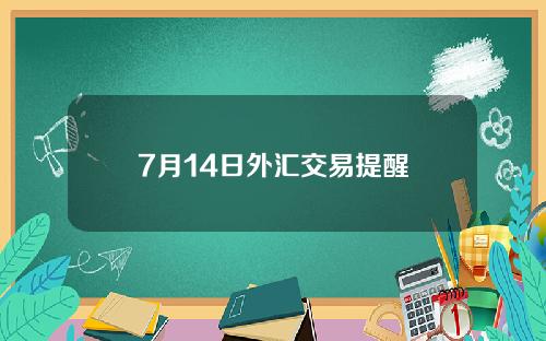 7月14日外汇交易提醒