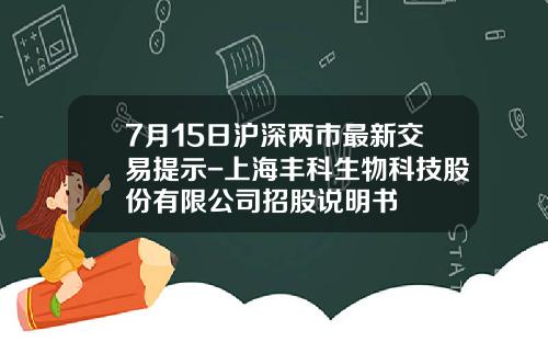 7月15日沪深两市最新交易提示-上海丰科生物科技股份有限公司招股说明书