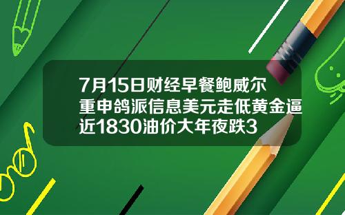 7月15日财经早餐鲍威尔重申鸽派信息美元走低黄金逼近1830油价大年夜跌3