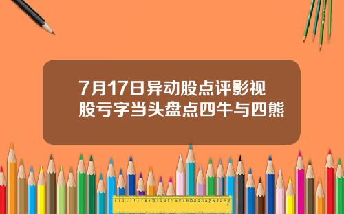 7月17日异动股点评影视股亏字当头盘点四牛与四熊