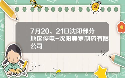 7月20、21日沈阳部分地区停电-沈阳美罗制药有限公司