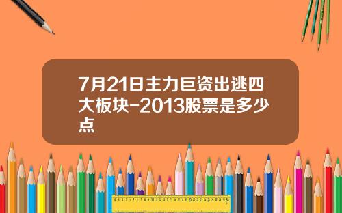 7月21日主力巨资出逃四大板块-2013股票是多少点