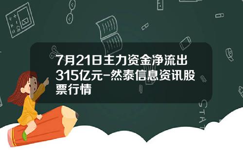 7月21日主力资金净流出315亿元-然泰信息资讯股票行情