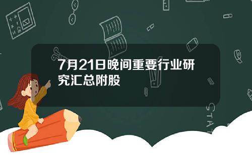 7月21日晚间重要行业研究汇总附股