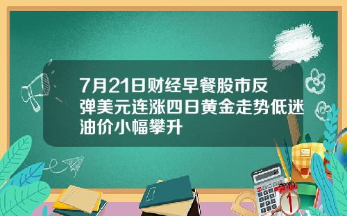 7月21日财经早餐股市反弹美元连涨四日黄金走势低迷油价小幅攀升