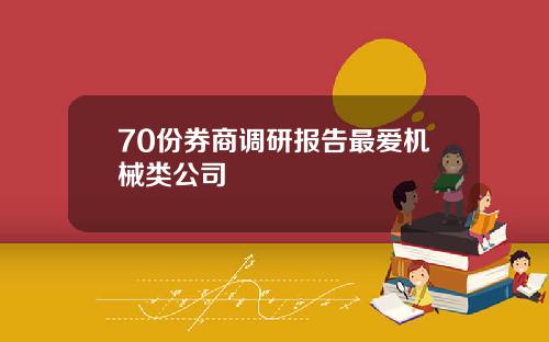 70份券商调研报告最爱机械类公司