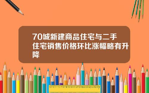 70城新建商品住宅与二手住宅销售价格环比涨幅略有升降