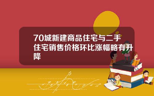 70城新建商品住宅与二手住宅销售价格环比涨幅略有升降