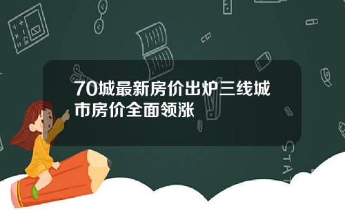 70城最新房价出炉三线城市房价全面领涨