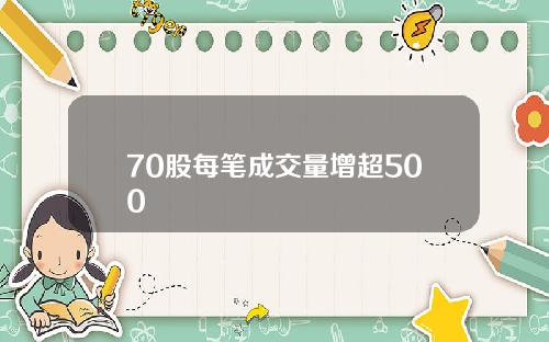 70股每笔成交量增超500