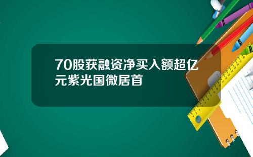 70股获融资净买入额超亿元紫光国微居首