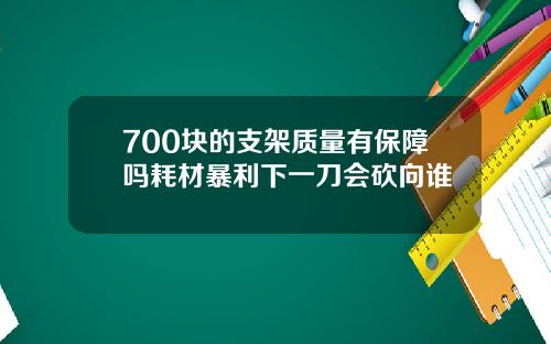 700块的支架质量有保障吗耗材暴利下一刀会砍向谁