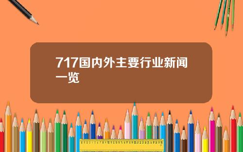 717国内外主要行业新闻一览