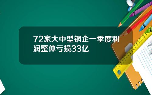 72家大中型钢企一季度利润整体亏损33亿