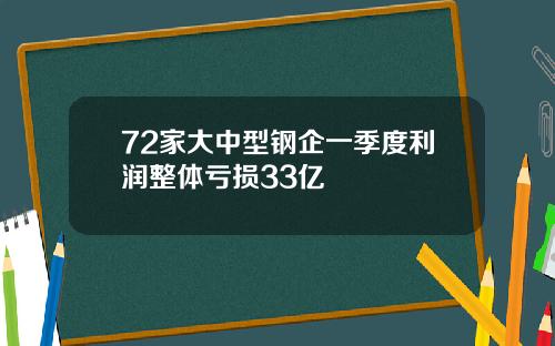72家大中型钢企一季度利润整体亏损33亿