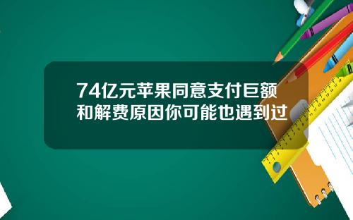 74亿元苹果同意支付巨额和解费原因你可能也遇到过